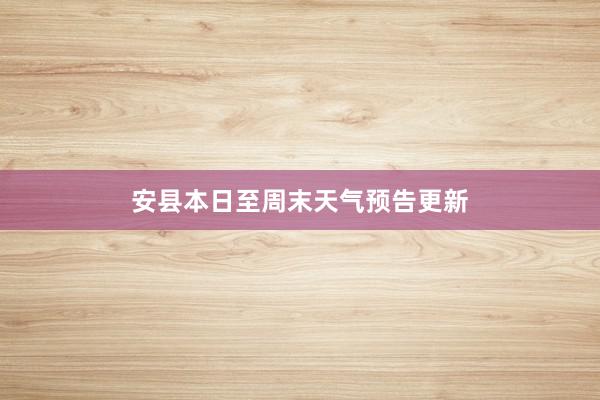 安县本日至周末天气预告更新
