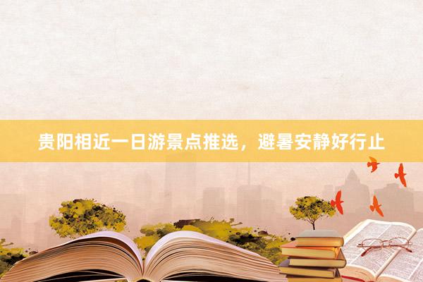 贵阳相近一日游景点推选，避暑安静好行止